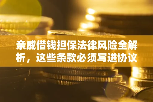 济南亲戚借钱担保法律风险全解析，这些条款必须写进协议