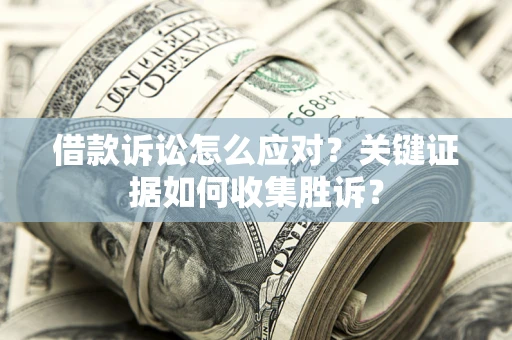 济南借款诉讼怎么应对？关键证据如何收集胜诉？