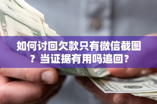 济南如何讨回欠款只有微信截图？当证据有用吗追回？