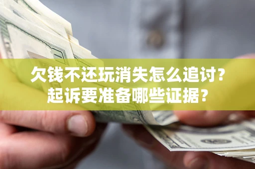 济南欠钱不还玩消失怎么追讨？起诉要准备哪些证据？