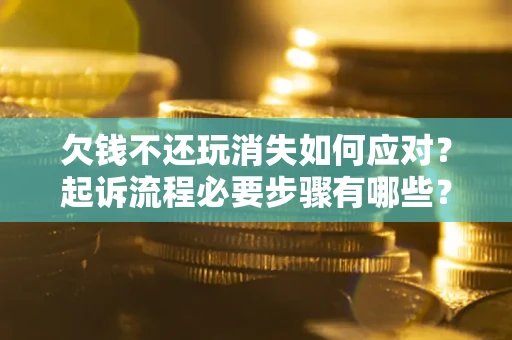 济南欠钱不还玩消失如何应对？起诉流程必要步骤有哪些？