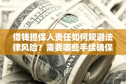 济南借钱担保人责任如何规避法律风险？需要哪些手续确保安全？