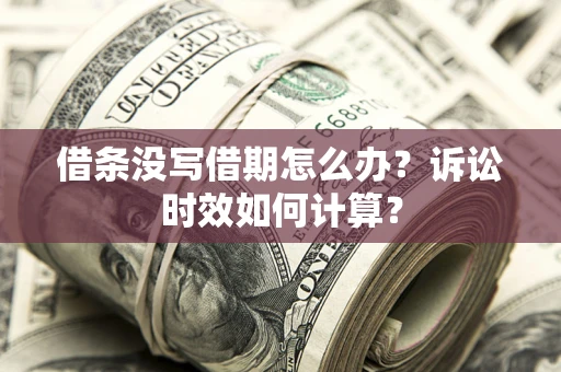 济南借条没写借期怎么办？诉讼时效如何计算？