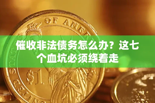 济南催收非法债务怎么办？这七个血坑必须绕着走