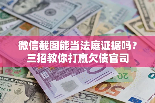 济南微信截图能当法庭证据吗？三招教你打赢欠债官司