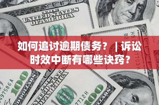 济南如何追讨逾期债务？ | 诉讼时效中断有哪些诀窍？