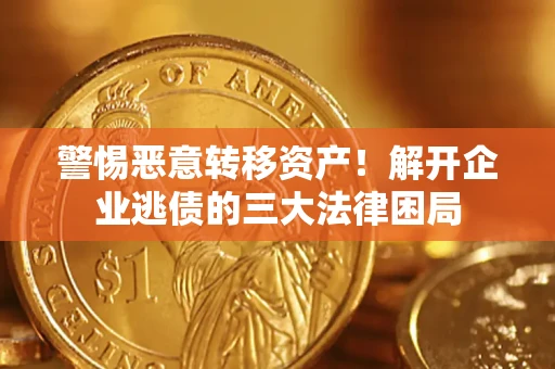 济南警惕恶意转移资产！解开企业逃债的三大法律困局