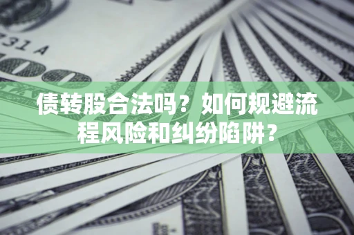 济南债转股合法吗？如何规避流程风险和纠纷陷阱？