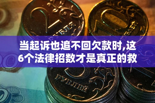 济南当起诉也追不回欠款时,这6个法律招数才是真正的救命稻草
