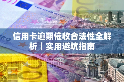 济南信用卡逾期催收合法性全解析｜实用避坑指南
