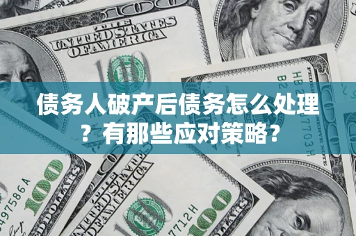 济南债务人破产后债务怎么处理？有那些应对策略？