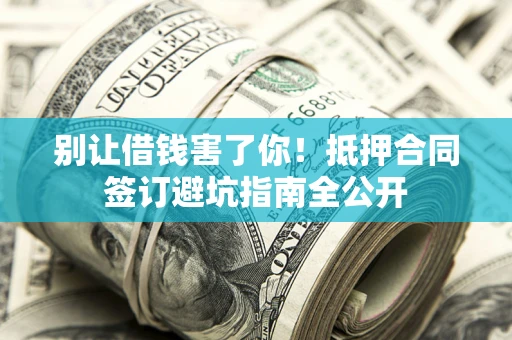 济南别让借钱害了你！抵押合同签订避坑指南全公开