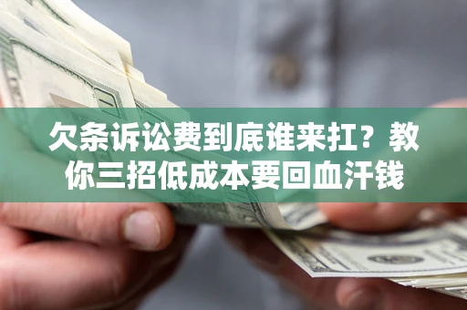 济南欠条诉讼费到底谁来扛？教你三招低成本要回血汗钱