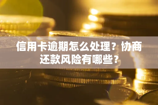 济南信用卡逾期怎么处理？协商还款风险有哪些？